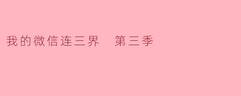 ### 探索奇幻与现实交错的世界——《我的微信连三界》第三季
